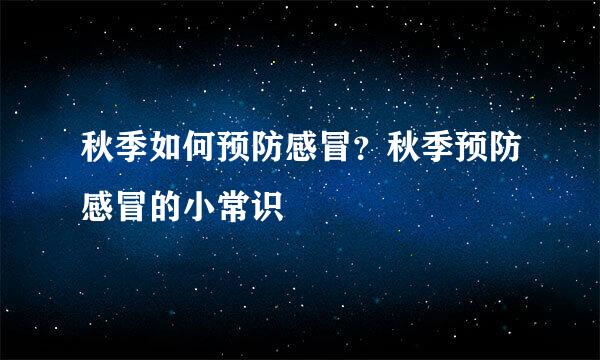 秋季如何预防感冒？秋季预防感冒的小常识