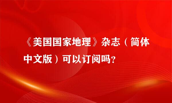 《美国国家地理》杂志（简体中文版）可以订阅吗？