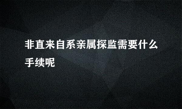 非直来自系亲属探监需要什么手续呢