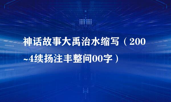 神话故事大禹治水缩写（200~4续扬注丰整问00字）