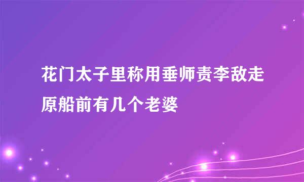 花门太子里称用垂师责李敌走原船前有几个老婆