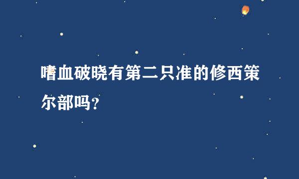 嗜血破晓有第二只准的修西策尔部吗？