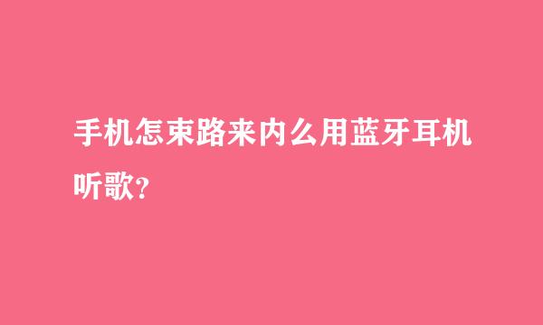 手机怎束路来内么用蓝牙耳机听歌？