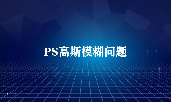 PS高斯模糊问题