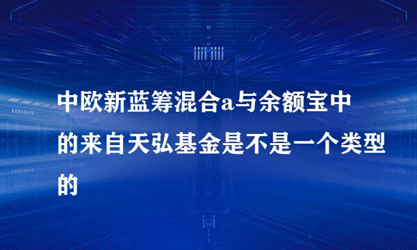 中欧新蓝筹混合a与余额宝中的来自天弘基金是不是一个类型的