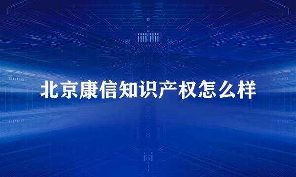 北京康信知识产权怎么样