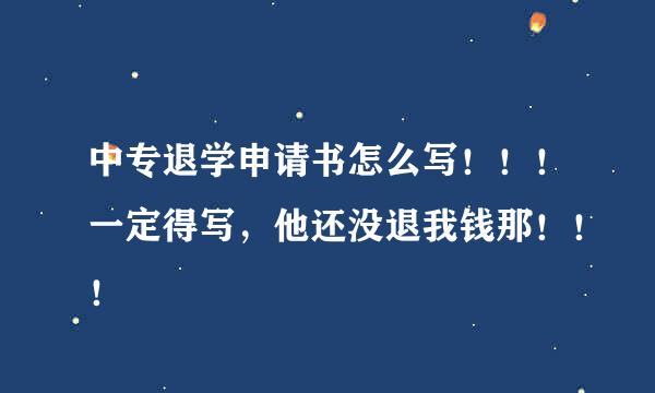 中专退学申请书怎么写！！！一定得写，他还没退我钱那！！！