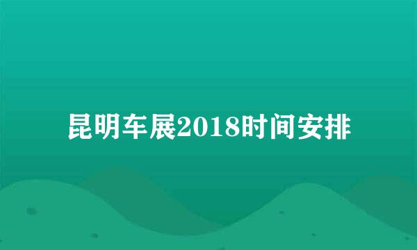 昆明车展2018时间安排