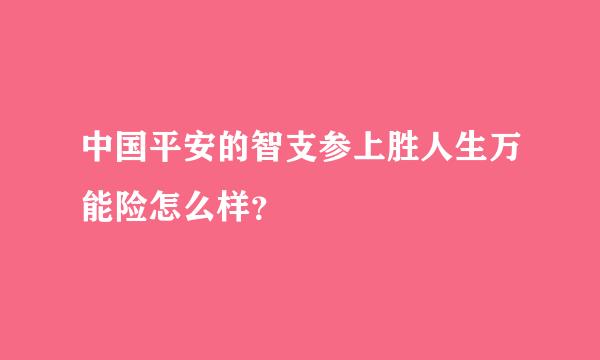 中国平安的智支参上胜人生万能险怎么样？