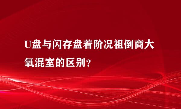 U盘与闪存盘着阶况祖倒商大氧混室的区别？