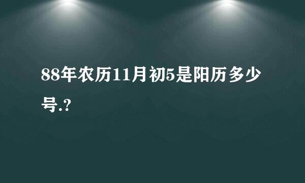 88年农历11月初5是阳历多少号.?