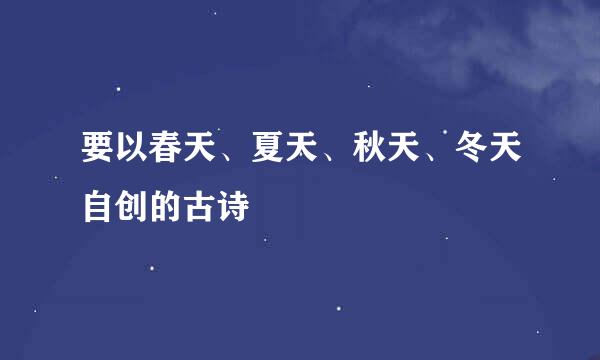 要以春天、夏天、秋天、冬天自创的古诗