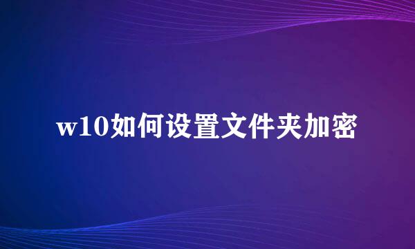 w10如何设置文件夹加密