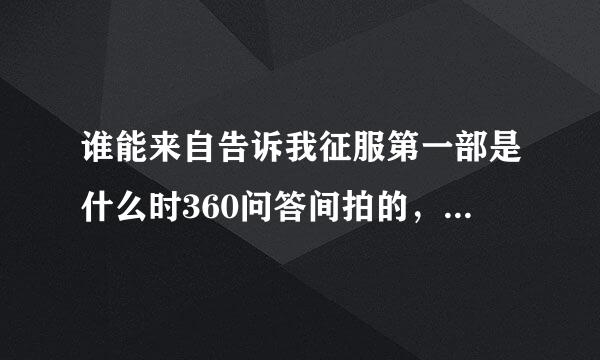 谁能来自告诉我征服第一部是什么时360问答间拍的，在什么地方拍摄的。