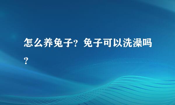 怎么养兔子？免子可以洗澡吗？