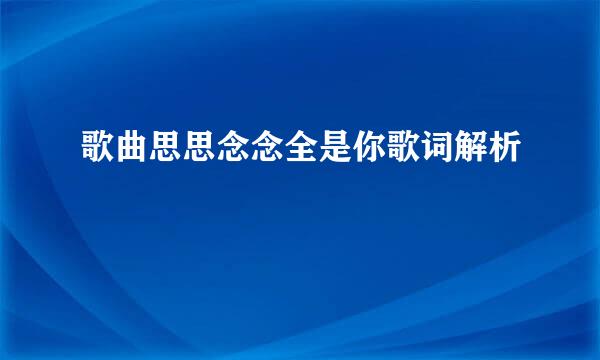 歌曲思思念念全是你歌词解析