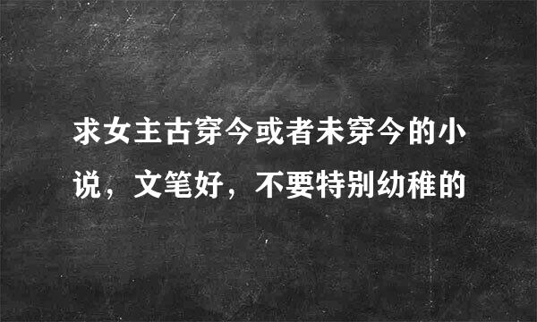 求女主古穿今或者未穿今的小说，文笔好，不要特别幼稚的