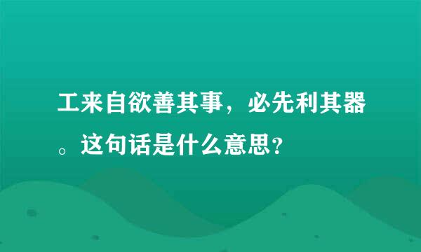 工来自欲善其事，必先利其器。这句话是什么意思？