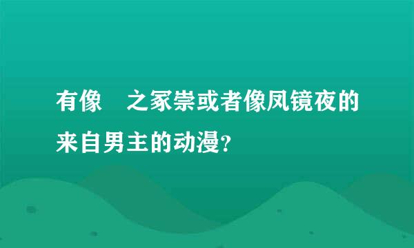 有像铦之冢崇或者像凤镜夜的来自男主的动漫？