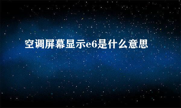 空调屏幕显示e6是什么意思