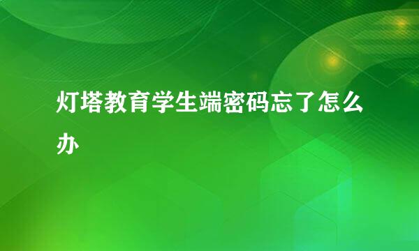 灯塔教育学生端密码忘了怎么办