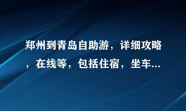 郑州到青岛自助游，详细攻略，在线等，包括住宿，坐车等!斯效故菜验高分重谢!