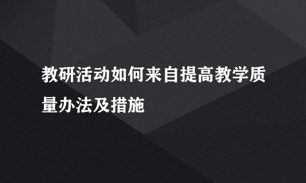 教研活动如何来自提高教学质量办法及措施