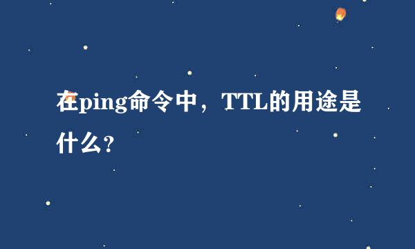 在ping命令中，TTL的用途是什么？