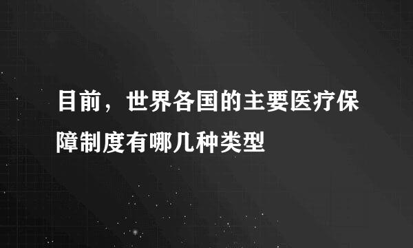 目前，世界各国的主要医疗保障制度有哪几种类型