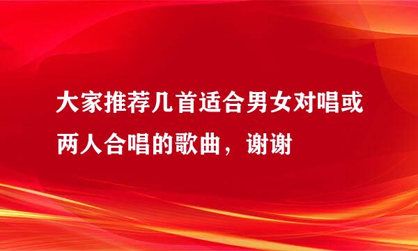 大家推荐几首适合男女对唱或两人合唱的歌曲，谢谢