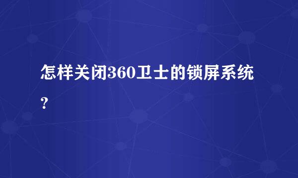 怎样关闭360卫士的锁屏系统？