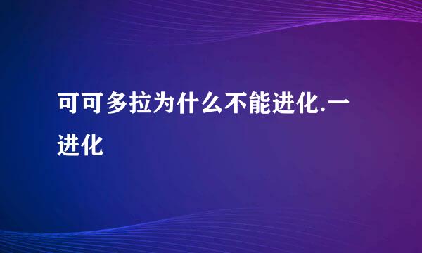 可可多拉为什么不能进化.一进化