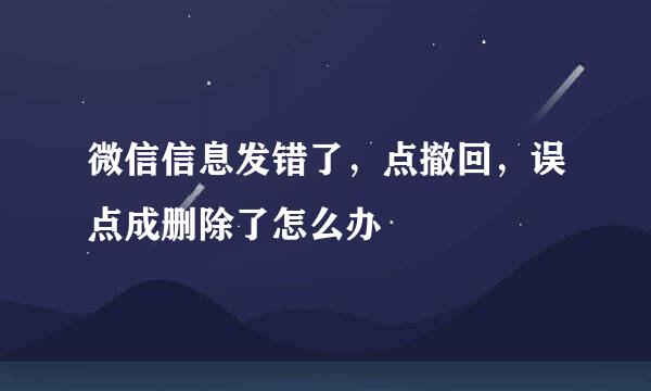 微信信息发错了，点撤回，误点成删除了怎么办