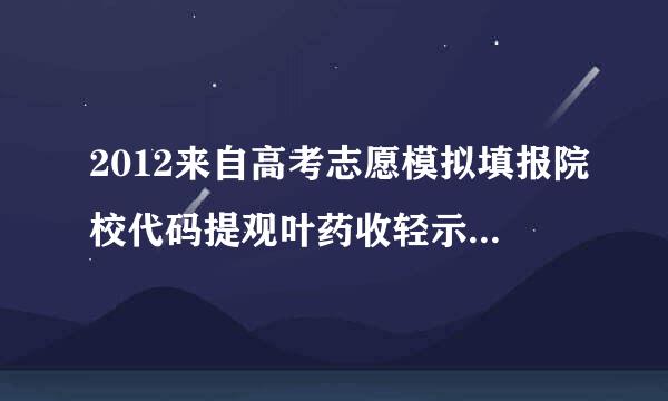 2012来自高考志愿模拟填报院校代码提观叶药收轻示只能是数字