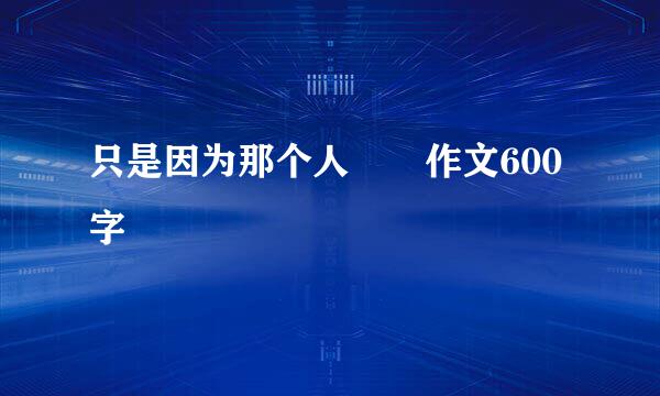 只是因为那个人  作文600字