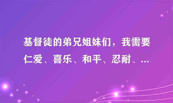 基督徒的弟兄姐妹们，我需要仁爱、喜乐、和平、忍耐、恩慈、良善问雷子均刘、信实、温柔、节制这九个圣灵的果子在《