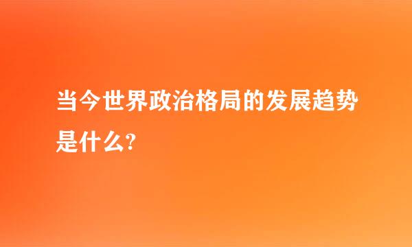 当今世界政治格局的发展趋势是什么?