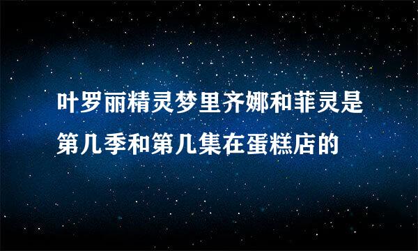 叶罗丽精灵梦里齐娜和菲灵是第几季和第几集在蛋糕店的