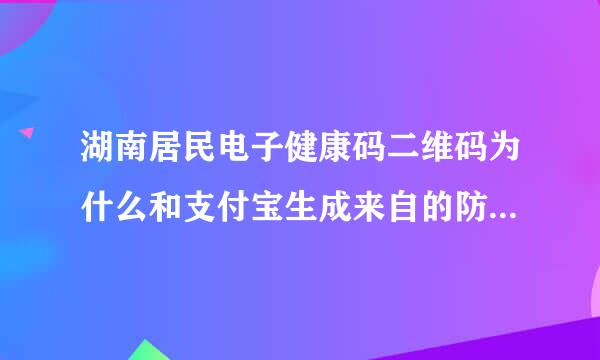 湖南居民电子健康码二维码为什么和支付宝生成来自的防疫二维码不一样？