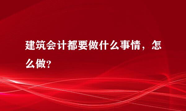 建筑会计都要做什么事情，怎么做？