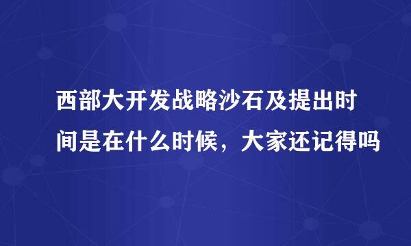 西部大开发战略沙石及提出时间是在什么时候，大家还记得吗