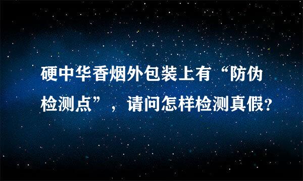 硬中华香烟外包装上有“防伪检测点”，请问怎样检测真假？