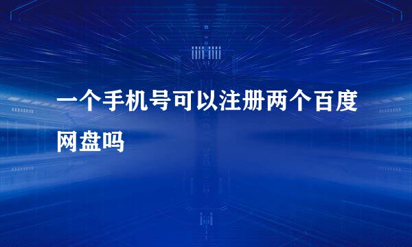 一个手机号可以注册两个百度网盘吗