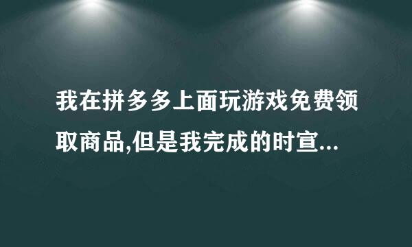 我在拼多多上面玩游戏免费领取商品,但是我完成的时宣种在交希远简培凯标苗候退了单,想要商品怎来自么办？