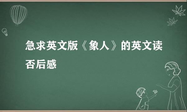 急求英文版《象人》的英文读否后感