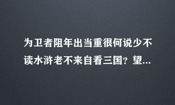 为卫者阻年出当重很何说少不读水浒老不来自看三国？望有牛X以上的解释