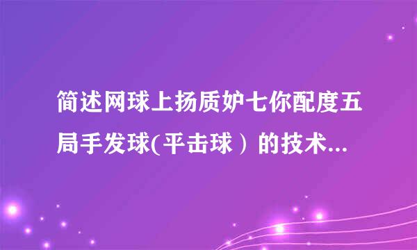 简述网球上扬质妒七你配度五局手发球(平击球）的技术动作要领