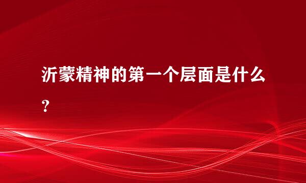 沂蒙精神的第一个层面是什么？