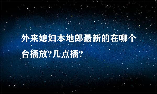 外来媳妇本地郎最新的在哪个台播放?几点播?