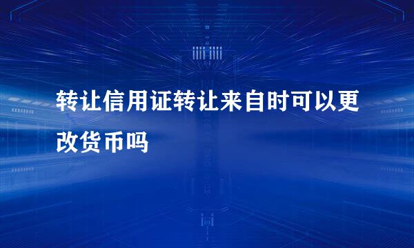 转让信用证转让来自时可以更改货币吗